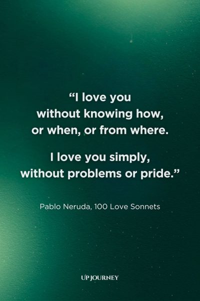 Engagement Quotes from Famous Poets and Authors: "I love you without knowing how, or when, or from where. I love you simply, without problems or pride." — Pablo Neruda, 100 Love Sonnets