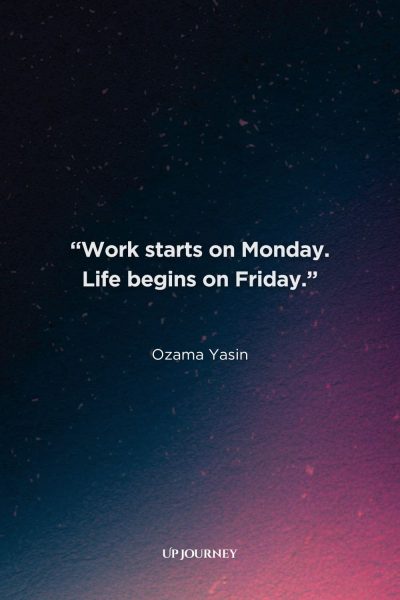Friday Work Quotes: “Work starts on Monday. Life begins on Friday.” — Ozama Yasin