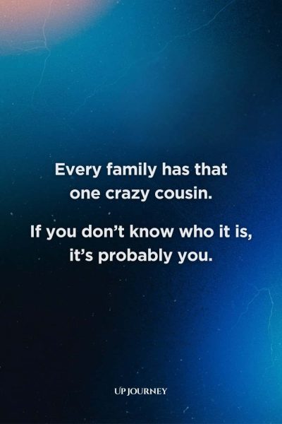 Funny Cousin Quotes: "Every family has that one crazy cousin. If you don’t know who it is, it’s probably you."