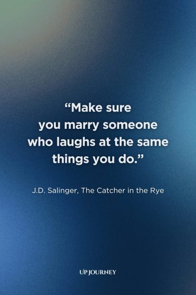 Funny Engagement Quotes: “Make sure you marry someone who laughs at the same things you do.” ― J.D. Salinger