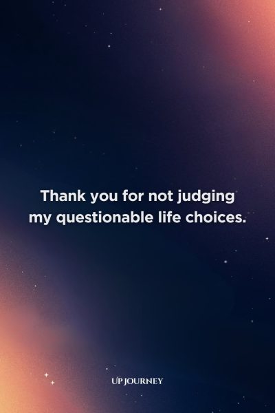 Funny Thank You Quotes: "Thank you for not judging my questionable life choices."