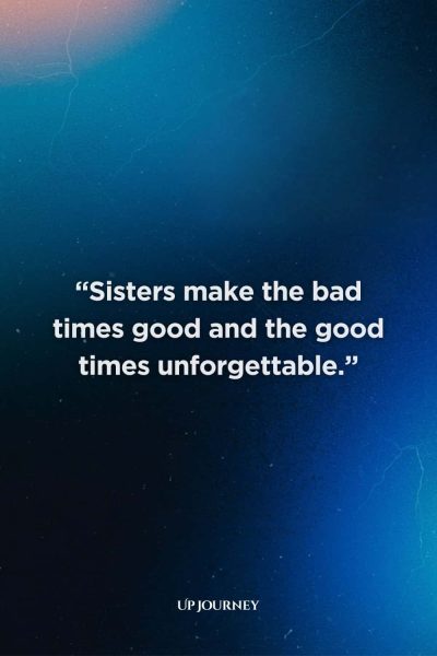 Heartwarming Sister Quotes: “Sisters make the bad times good and the good times unforgettable.”