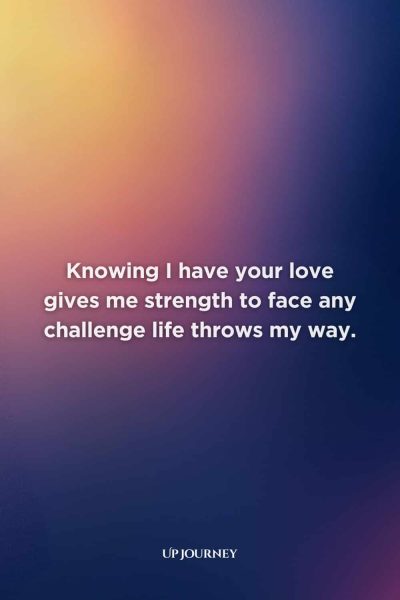 Inspirational Love Messages: Knowing I have your love gives me strength to face any challenge life throws my way.