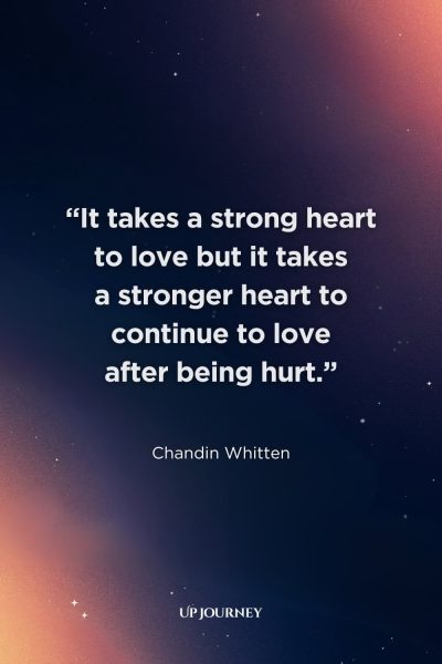 Inspirational Quotes to Heal from Unrequited Love: “It takes a strong heart to love but it takes a stronger heart to continue to love after being hurt.” ― Chandin Whitten