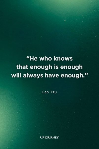 Lao Tzu Quotes About Life: "He who knows that enough is enough will always have enough."