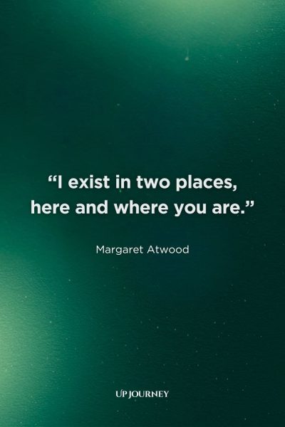 Long-Distance Couple Captions and Quotes: “I exist in two places, here and where you are.” — Margaret Atwood