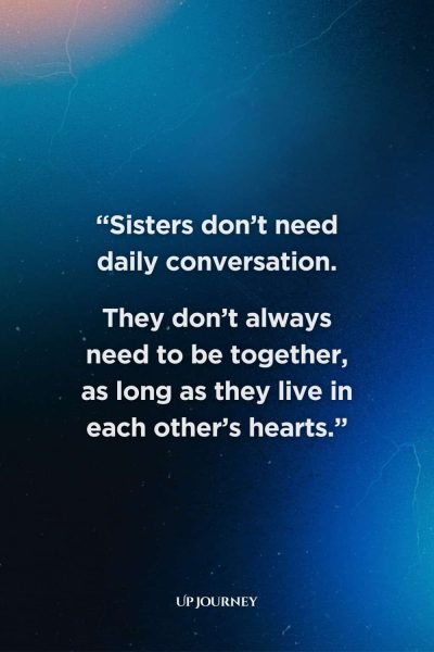 Long-Distance Sister Quotes: “Sisters don’t need daily conversation. They don’t always need to be together, as long as they live in each other’s hearts.”