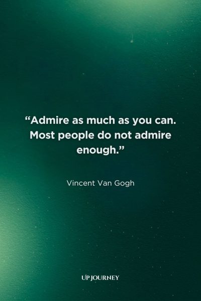 More Vincent Van Gogh Quotes: “Admire as much as you can. Most people do not admire enough.”