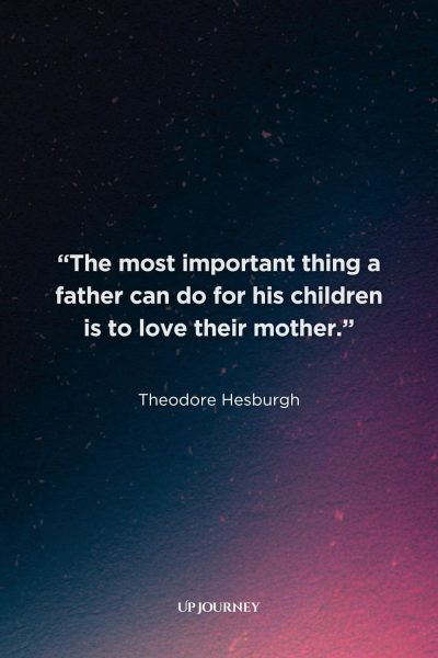Mother-Daughter Quotes from Books, Movies, and TV Shows: "The most important thing a father can do for his children is to love their mother." — Theodore Hesburgh, as quoted in The Notebook
