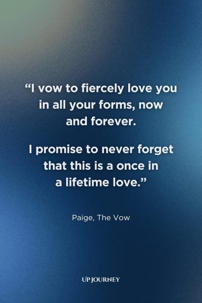 Movie and TV Show Couple Captions and Quotes: "I vow to fiercely love you in all your forms, now and forever. I promise to never forget that this is a once in a lifetime love." — Paige, The Vow