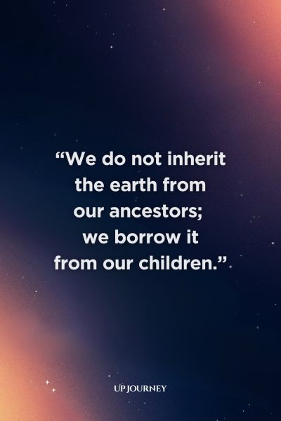 Quote About Respect for Nature: “We do not inherit the earth from our ancestors; we borrow it from our children.”
