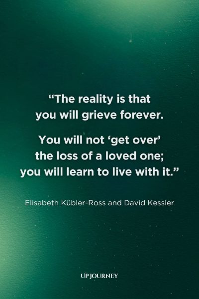 Sad Girl Quotes about Loss and Grief: "The reality is that you will grieve forever. You will not ‘get over’ the loss of a loved one; you will learn to live with it." — Elisabeth Kübler-Ross and David Kessler