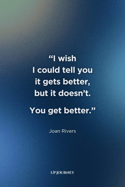 Famous Sad Girl Quotes from Books, Movies, and TV Shows: "I wish I could tell you it gets better, but it doesn’t. You get better." — Joan Rivers