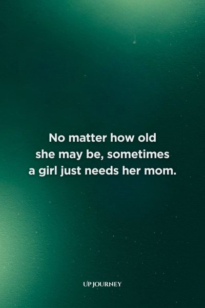 Sentimental Mother-Daughter Quotes: "No matter how old she may be, sometimes a girl just needs her mom."