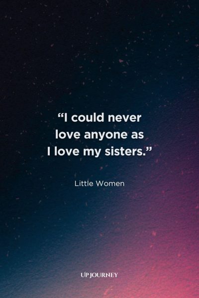 Sister Quotes from Books, Movies, and TV Shows: “I could never love anyone as I love my sisters.” — Little Women