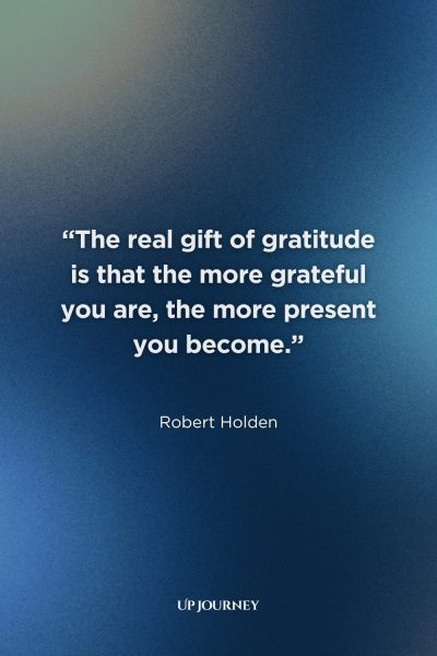 Thank You for Life Blessings Quotes: “The real gift of gratitude is that the more grateful you are, the more present you become.” — Robert Holden
