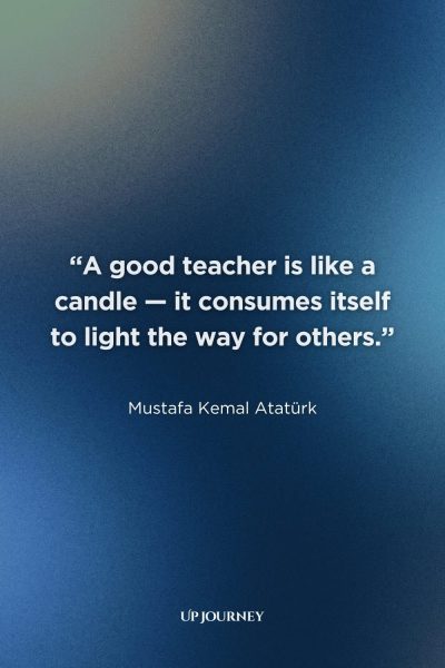 Thank You Quotes for Teachers: "A good teacher is like a candle—it consumes itself to light the way for others." — Mustafa Kemal Atatürk