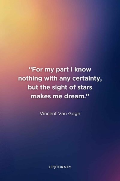 Vincent Van Gogh Quotes About Nature: “For my part I know nothing with any certainty, but the sight of stars makes me dream.”