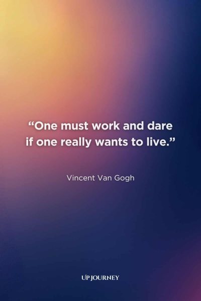 Vincent Van Gogh Quotes: “One must work and dare if one really wants to live.”