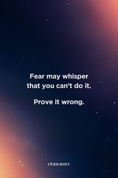 Words of Encouragement to Overcome Fear: "Fear may whisper that you can’t do it. Prove it wrong."