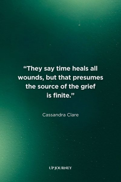 Quotes About Healing Through Time: “They say time heals all wounds, but that presumes the source of the grief is finite.” — Cassandra Clare