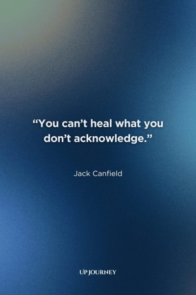 Short Healing Quotes: “You can’t heal what you don’t acknowledge.” —Jack Canfield