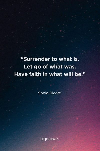 Spiritual Healing Quotes: “Surrender to what is. Let go of what was. Have faith in what will be.” — Sonia Ricotti