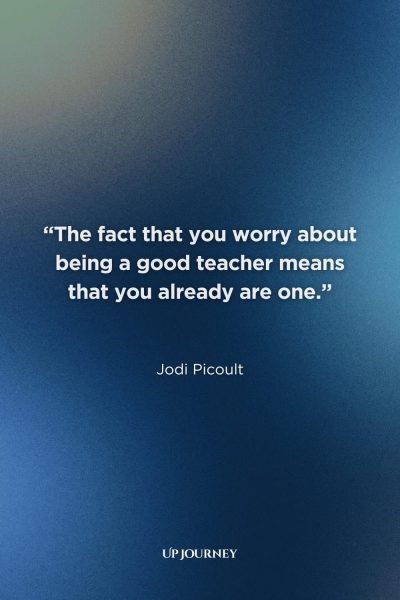 Teacher Appreciation Week Quotes: “The fact that you worry about being a good teacher means that you already are one.” — Jodi Picoult