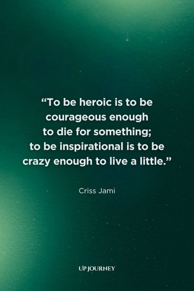 Wise Quotes About Heroism: "To be heroic is to be courageous enough to die for something; to be inspirational is to be crazy enough to live a little." — Criss Jami