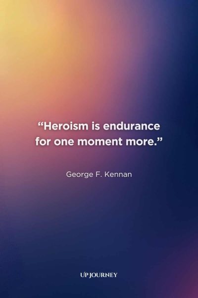 Wise Quotes About Heroism: “Heroism is endurance for one moment more.” — George F. Kennan