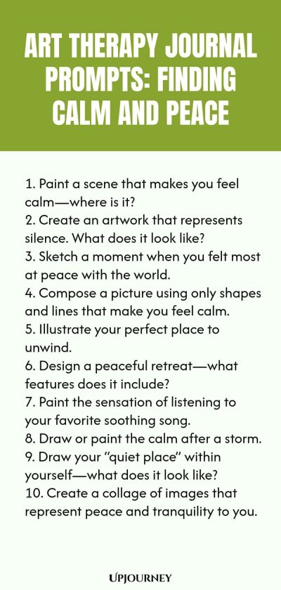Art Therapy Journal Prompts: Finding Calm and Peace: 1. Paint a scene that makes you feel calm—where is it? 2. Create an artwork that represents silence. What does it look like? 3. Sketch a moment when you felt most at peace with the world. 4. Compose a picture using only shapes and lines that make you feel calm. 5. Illustrate your perfect place to unwind. 6. Design a peaceful retreat—what features does it include? 7. Paint the sensation of listening to your favorite...