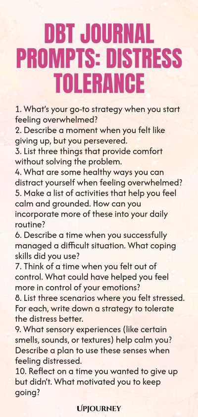 DBT Journal Prompts: Distress Tolerance 1. Whatโs your go-to strategy when you start feeling overwhelmed? 2. Describe a moment when you felt like giving up, but you persevered. 3. List three things that provide comfort without solving the problem. 4. What are some healthy ways you can distract yourself when feeling overwhelmed? 5. Make a list of activities that help you feel calm and grounded. How can you incorporate more of these into your daily routine? 6. Describe a time whe...
