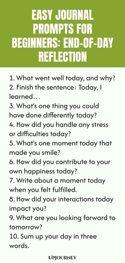 Easy Journal Prompts for Beginners: End-of-Day Reflection 1. What went well today, and why? 2. Finish the sentence: Today, I learnedโฆ 3. Whatโs one thing you could have done differently today? 4. How did you handle any stress or difficulties today? 5. Whatโs one moment today that made you smile? 6. How did you contribute to your own happiness today? 7. Write about a moment today when you felt fulfilled. 8. How did your interactions today impact you? 9. What are you looking forward t...