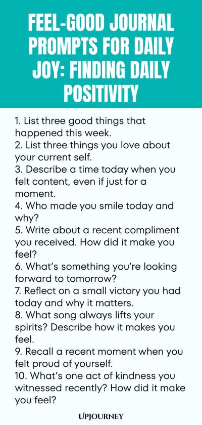 Feel-Good Journal Prompts for Daily Joy: Finding Daily Positivity 1. List three good things that happened this week. 2. List three things you love about your current self. 3. Describe a time today when you felt content, even if just for a moment. 4. Who made you smile today and why? 5. Write about a recent compliment you received. How did it make you feel? 6. What’s something you’re looking forward to tomorrow? 7. Reflect on a small victory you had today and why it matters. 8...