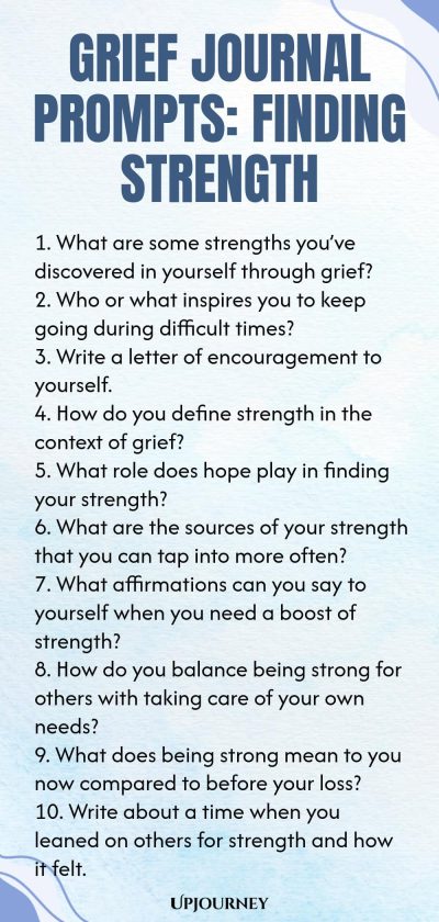 Grief Journal Prompts: Finding Strength 1. What are some strengths youโve discovered in yourself through grief? 2. Who or what inspires you to keep going during difficult times? 3. Write a letter of encouragement to yourself. 4. How do you define strength in the context of grief? 5. What role does hope play in finding your strength? 6. What are the sources of your strength that you can tap into more often? 7. What affirmations can you say to yourself when you need a boost of strengt...