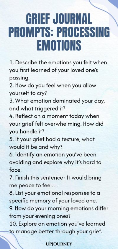 Grief Journal Prompts: Processing Emotions 1. Describe the emotions you felt when you first learned of your loved oneโs passing. 2. How do you feel when you allow yourself to cry? 3. What emotion dominated your day, and what triggered it? 4. Reflect on a moment today when your grief felt overwhelming. How did you handle it? 5. If your grief had a texture, what would it be and why? 6. Identify an emotion youโve been avoiding and explore why itโs hard to face. 7. Finish this sentence:...