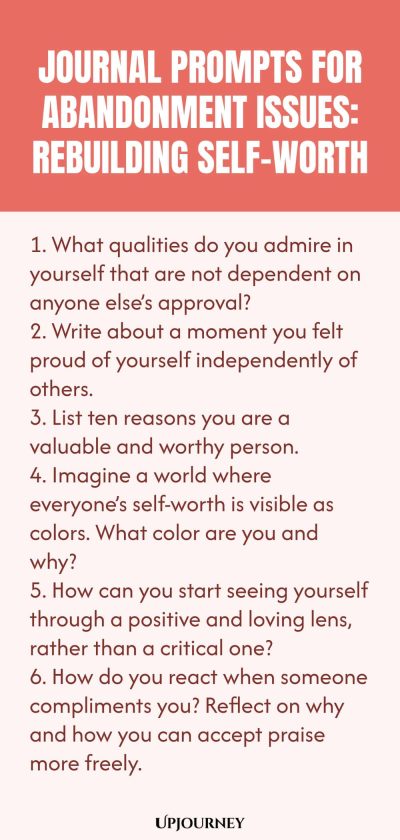 Journal Prompts for Abandonment Issues: Rebuilding Self-Worth: 1. What qualities do you admire in yourself that are not dependent on anyone else’s approval?  2. Write about a moment you felt proud of yourself independently of others.  3. List ten reasons you are a valuable and worthy person.  4. Imagine a world where everyone’s self-worth is visible as colors. What color are you and why?  5. How can you start seeing yourself through a positive and loving lens, rather than