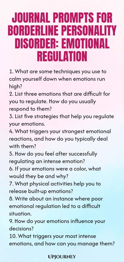Journal Prompts for Borderline Personality Disorder: Emotional Regulation 1. What are some techniques you use to calm yourself down when emotions run high? 2. List three emotions that are difficult for you to regulate. How do you usually respond to them? 3. List five strategies that help you regulate your emotions. 4. What triggers your strongest emotional reactions, and how do you typically deal with them? 5. How do you feel after successfully regulating an intense emotion? 6....