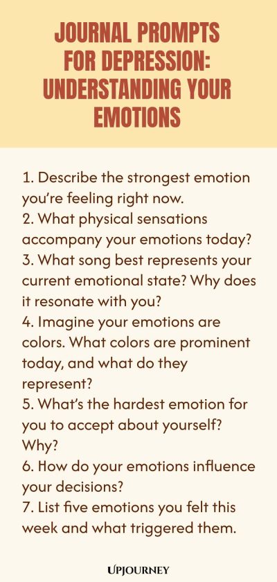 "Journal Prompts for Depression: Understanding Your Emotions: 1. Describe the strongest emotion you’re feeling right now.  2. What physical sensations accompany your emotions today?  3. What song best represents your current emotional state? Why does it resonate with you?  4. Imagine your emotions are colors. What colors are prominent today, and what do they represent?  5. What’s the hardest emotion for you to accept about yourself? Why?  6. How do your emotions influence your"