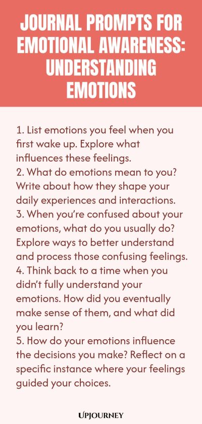 "Journal Prompts for Emotional Awareness: Understanding Emotions: 1. List emotions you feel when you first wake up. Explore what influences these feelings. 2. What do emotions mean to you? Write about how they shape your daily experiences and interactions. 3. When you’re confused about your emotions, what do you usually do? Explore ways to better understand and process those confusing feelings. 4. Think back to a time when you didn’t fully understand your emotions. How did you even"