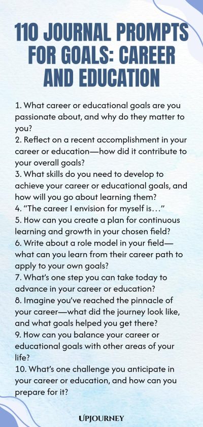 110 Journal Prompts for Goals: Career and Education 1. What career or educational goals are you passionate about, and why do they matter to you? 2. Reflect on a recent accomplishment in your career or educationโhow did it contribute to your overall goals? 3. What skills do you need to develop to achieve your career or educational goals, and how will you go about learning them? 4. โThe career I envision for myself isโฆโ 5. How can you create a plan for continuous learning and grow...