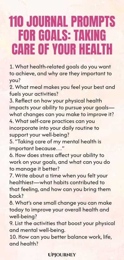 110 Journal Prompts for Goals: Taking Care of Your Health 1. What health-related goals do you want to achieve, and why are they important to you? 2. What meal makes you feel your best and fuels your activities? 3. Reflect on how your physical health impacts your ability to pursue your goalsโwhat changes can you make to improve it? 4. What self-care practices can you incorporate into your daily routine to support your well-being? 5. โTaking care of my mental health is important b...