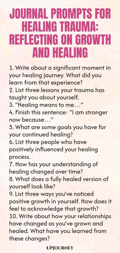 Journal Prompts for Healing Trauma: Reflecting on Growth and Healing 1. Write about a significant moment in your healing journey. What did you learn from that experience? 2. List three lessons your trauma has taught you about yourself. 3. โHealing means to meโฆโ 4. Finish this sentence: โI am stronger now becauseโฆโ 5. What are some goals you have for your continued healing? 6. List three people who have positively influenced your healing process. 7. How has your understanding o...