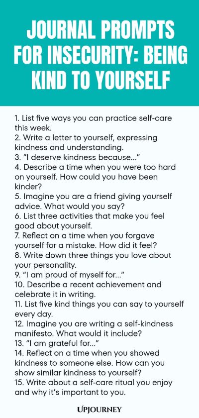Journal Prompts for Insecurity: Being Kind to Yourself 1. List five ways you can practice self-care this week. 2. Write a letter to yourself, expressing kindness and understanding. 3. โI deserve kindness becauseโฆโ 4. Describe a time when you were too hard on yourself. How could you have been kinder? 5. Imagine you are a friend giving yourself advice. What would you say? 6. List three activities that make you feel good about yourself. 7. Reflect on a time when you forgave yours...