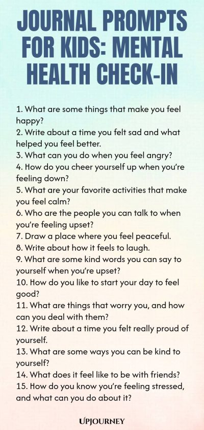Journal Prompts for Kids: Mental Health Check-In 1. What are some things that make you feel happy? 2. Write about a time you felt sad and what helped you feel better. 3. What can you do when you feel angry? 4. How do you cheer yourself up when you’re feeling down? 5. What are your favorite activities that make you feel calm? 6. Who are the people you can talk to when you’re feeling upset? 7. Draw a place where you feel peaceful. 8. Write about how it feels to laugh. 9. What ...