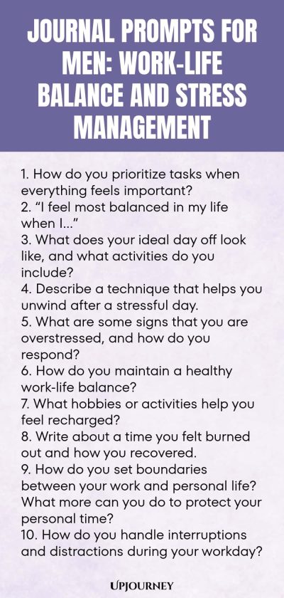 Journal Prompts for Men: Work-Life Balance and Stress Management 1. How do you prioritize tasks when everything feels important? 2. โI feel most balanced in my life when Iโฆโ 3. What does your ideal day off look like, and what activities do you include? 4. Describe a technique that helps you unwind after a stressful day. 5. What are some signs that you are overstressed, and how do you respond? 6. How do you maintain a healthy work-life balance? 7. What hobbies or activities hel...