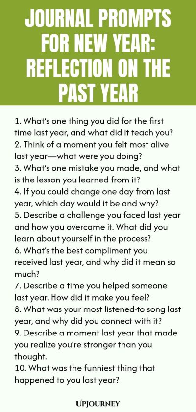 Journal Prompts for New Year: Reflection on the Past Year 1. What’s one thing you did for the first time last year, and what did it teach you? 2. Think of a moment you felt most alive last year—what were you doing? 3. What’s one mistake you made, and what is the lesson you learned from it? 4. If you could change one day from last year, which day would it be and why? 5. Describe a challenge you faced last year and how you overcame it. What did you learn about yourself in the proc...
