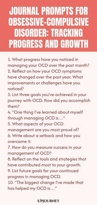 Journal Prompts for Obsessive-Compulsive Disorder: Tracking Progress and Growth 1. What progress have you noticed in managing your OCD over the past month? 2. Reflect on how your OCD symptoms have changed over the past year. What improvements or challenges have you noticed? 3. List three goals you’ve achieved in your journey with OCD. How did you accomplish them? 4. “One thing I’ve learned about myself through managing OCD is…” 5. What aspects of your OCD management are you most...