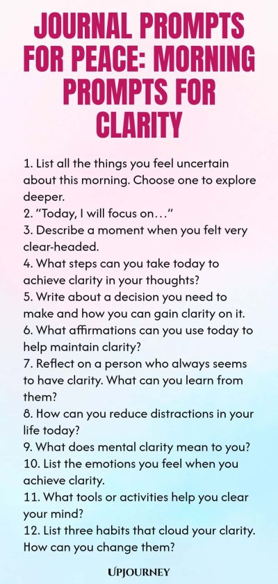 Journal Prompts for Peace: Morning Prompts for Clarity 1. List all the things you feel uncertain about this morning. Choose one to explore deeper. 2. โToday, I will focus onโฆโ 3. Describe a moment when you felt very clear-headed. 4. What steps can you take today to achieve clarity in your thoughts? 5. Write about a decision you need to make and how you can gain clarity on it. 6. What affirmations can you use today to help maintain clarity? 7. Reflect on a person who always see...