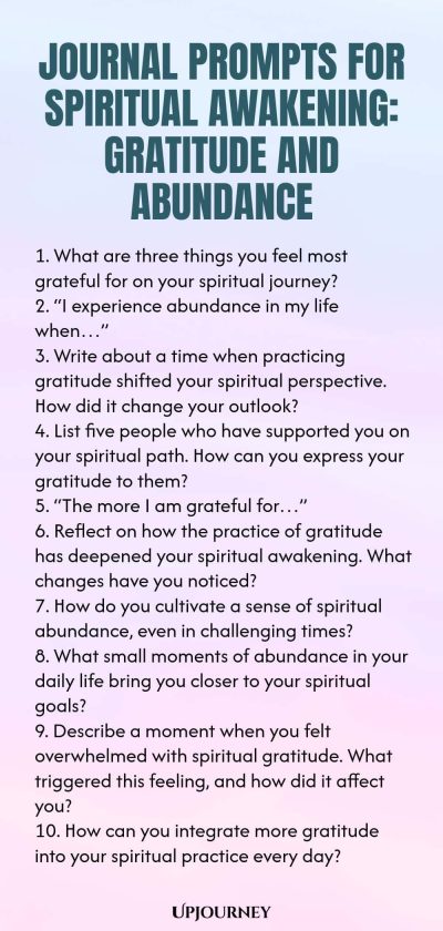 Journal Prompts for Spiritual Awakening: Gratitude and Abundance 1. What are three things you feel most grateful for on your spiritual journey? 2. โI experience abundance in my life whenโฆโ 3. Write about a time when practicing gratitude shifted your spiritual perspective. How did it change your outlook? 4. List five people who have supported you on your spiritual path. How can you express your gratitude to them? 5. โThe more I am grateful forโฆโ 6. Reflect on how the practice of...